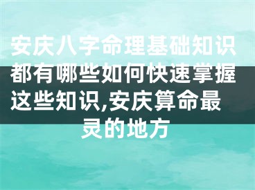 安庆八字命理基础知识都有哪些如何快速掌握这些知识,安庆算命最灵的地方
