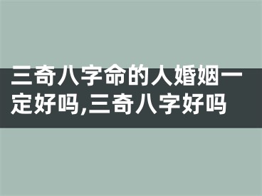 三奇八字命的人婚姻一定好吗,三奇八字好吗