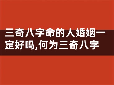 三奇八字命的人婚姻一定好吗,何为三奇八字