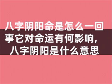 八字阴阳命是怎么一回事它对命运有何影响,八字阴阳是什么意思