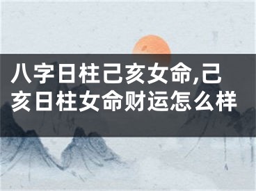 八字日柱己亥女命,己亥日柱女命财运怎么样