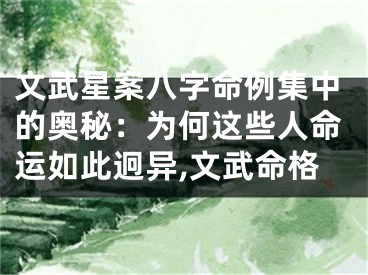 文武星案八字命例集中的奥秘：为何这些人命运如此迥异,文武命格