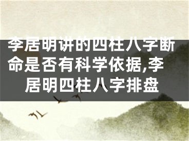 李居明讲的四柱八字断命是否有科学依据,李居明四柱八字排盘