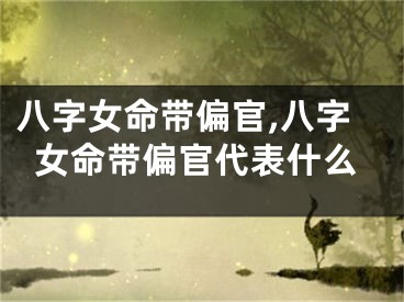 八字女命带偏官,八字女命带偏官代表什么