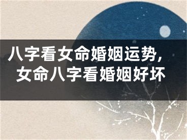八字看女命婚姻运势,女命八字看婚姻好坏
