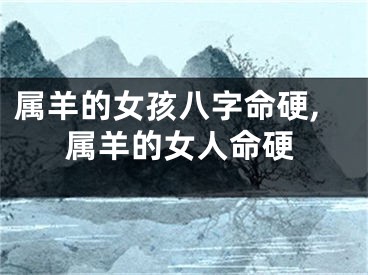 属羊的女孩八字命硬,属羊的女人命硬