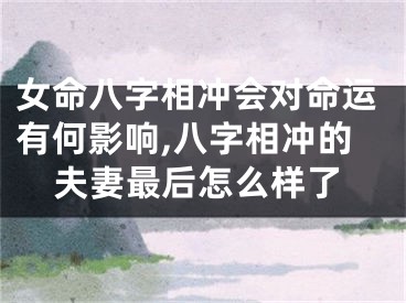女命八字相冲会对命运有何影响,八字相冲的夫妻最后怎么样了