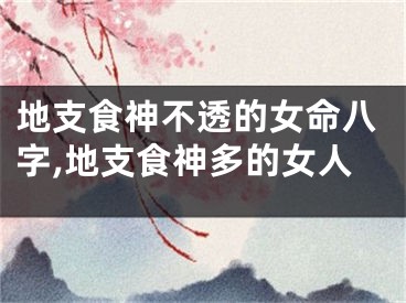 地支食神不透的女命八字,地支食神多的女人