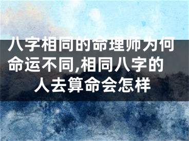 八字相同的命理师为何命运不同,相同八字的人去算命会怎样