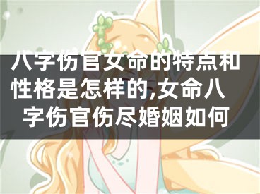 八字伤官女命的特点和性格是怎样的,女命八字伤官伤尽婚姻如何