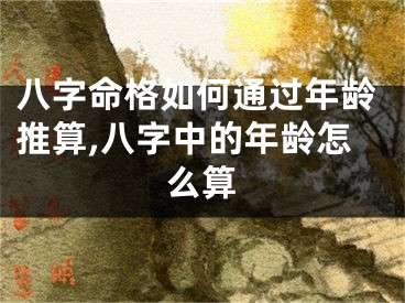 八字命格如何通过年龄推算,八字中的年龄怎么算