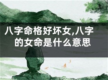 八字命格好坏女,八字的女命是什么意思
