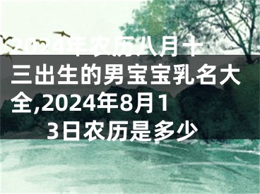 2024年农历八月十三出生的男宝宝乳名大全,2024年8月13日农历是多少