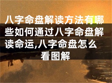 八字命盘解读方法有哪些如何通过八字命盘解读命运,八字命盘怎么看图解