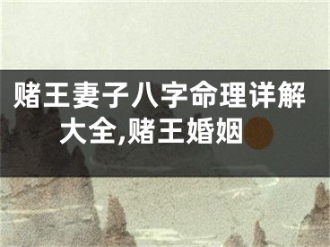 赌王妻子八字命理详解大全,赌王婚姻