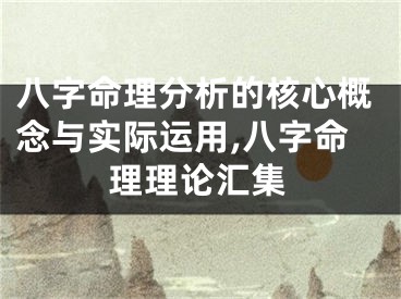 八字命理分析的核心概念与实际运用,八字命理理论汇集