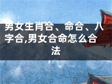 男女生肖合、命合、八字合,男女合命怎么合法