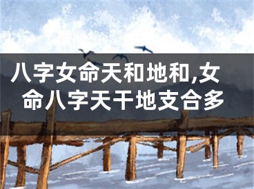 八字女命天和地和,女命八字天干地支合多