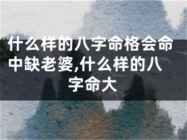 什么样的八字命格会命中缺老婆,什么样的八字命大