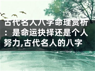 古代名人八字命理赏析：是命运抉择还是个人努力,古代名人的八字