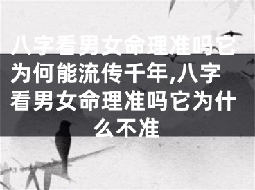 八字看男女命理准吗它为何能流传千年,八字看男女命理准吗它为什么不准