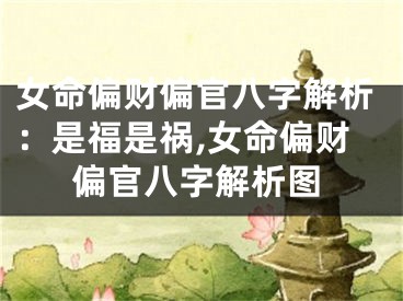 女命偏财偏官八字解析：是福是祸,女命偏财偏官八字解析图