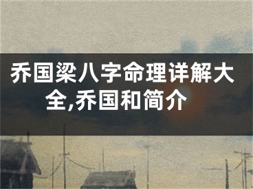 乔国梁八字命理详解大全,乔国和简介