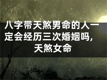 八字带天煞男命的人一定会经历三次婚姻吗,天煞女命