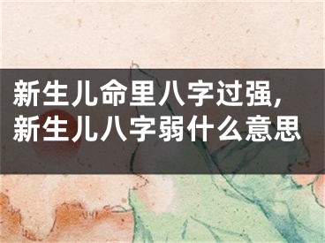 新生儿命里八字过强,新生儿八字弱什么意思