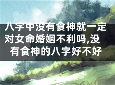 八字中没有食神就一定对女命婚姻不利吗,没有食神的八字好不好