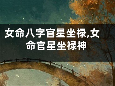 女命八字官星坐禄,女命官星坐禄神