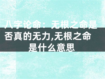 八字论命：无根之命是否真的无力,无根之命是什么意思
