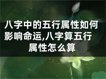 八字中的五行属性如何影响命运,八字算五行属性怎么算