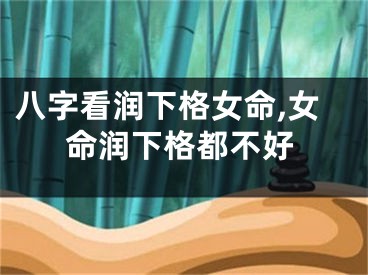 八字看润下格女命,女命润下格都不好