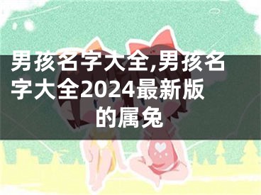 男孩名字大全,男孩名字大全2024最新版的属兔