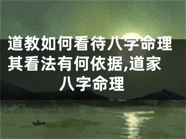 道教如何看待八字命理其看法有何依据,道家八字命理
