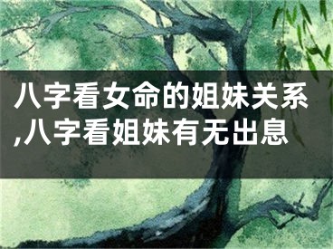 八字看女命的姐妹关系,八字看姐妹有无出息