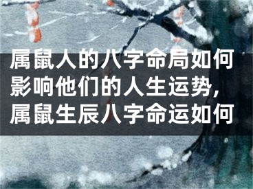 属鼠人的八字命局如何影响他们的人生运势,属鼠生辰八字命运如何