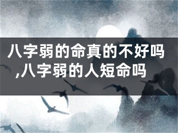 八字弱的命真的不好吗,八字弱的人短命吗