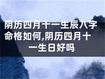 阴历四月十一生辰八字命格如何,阴历四月十一生日好吗