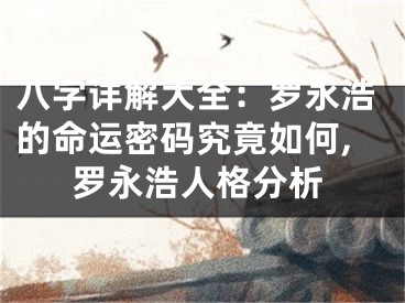 八字详解大全：罗永浩的命运密码究竟如何,罗永浩人格分析