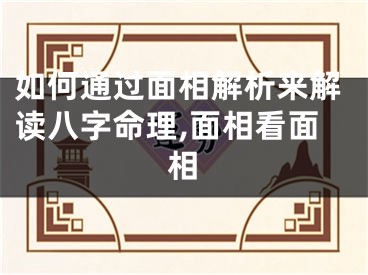 如何通过面相解析来解读八字命理,面相看面相