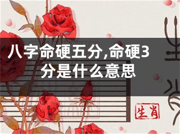 八字命硬五分,命硬3分是什么意思