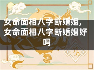 女命面相八字断婚姻,女命面相八字断婚姻好吗