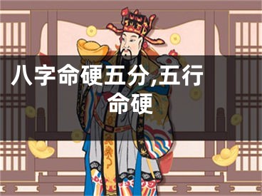 八字命硬五分,五行 命硬