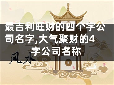 最吉利旺财的四个字公司名字,大气聚财的4字公司名称