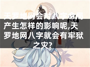 天罗地网会对八字命局产生怎样的影响呢,天罗地网八字就会有牢狱之灾?