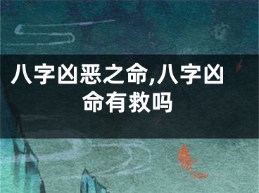 八字凶恶之命,八字凶命有救吗