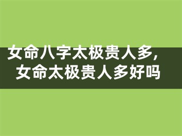 女命八字太极贵人多,女命太极贵人多好吗