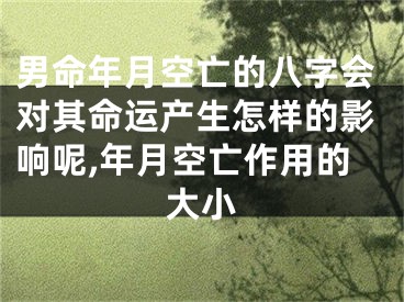 男命年月空亡的八字会对其命运产生怎样的影响呢,年月空亡作用的大小